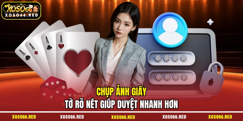 Chụp ảnh giấy tờ rõ nét giúp duyệt nhanh hơn