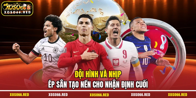 Đội hình và nhịp ép sân tạo nền cho nhận định cuối