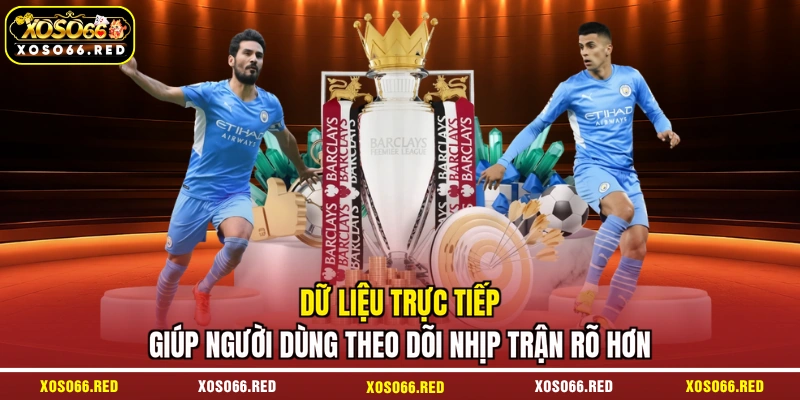Dữ liệu trực tiếp giúp người dùng theo dõi nhịp trận rõ hơn