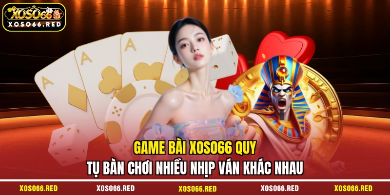 Game bài XOSO66 quy tụ bàn chơi nhiều nhịp ván khác nhau