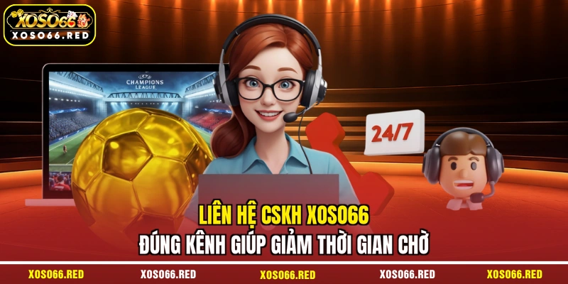Liên hệ CSKH XOSO66 đúng kênh giúp giảm thời gian chờ