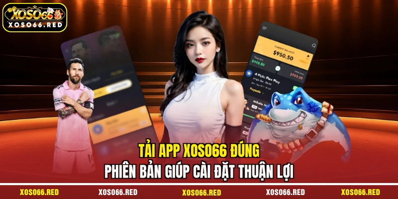 Tải app XOSO66 đúng phiên bản giúp cài đặt thuận lợi